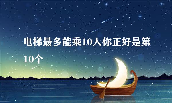 电梯最多能乘10人你正好是第10个