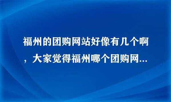 福州的团购网站好像有几个啊，大家觉得福州哪个团购网比较可信呢。