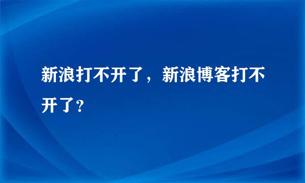 新浪打不开了，新浪博客打不开了？