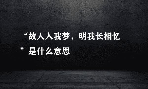 “故人入我梦，明我长相忆 ”是什么意思