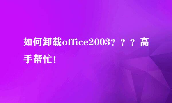 如何卸载office2003？？？高手帮忙！