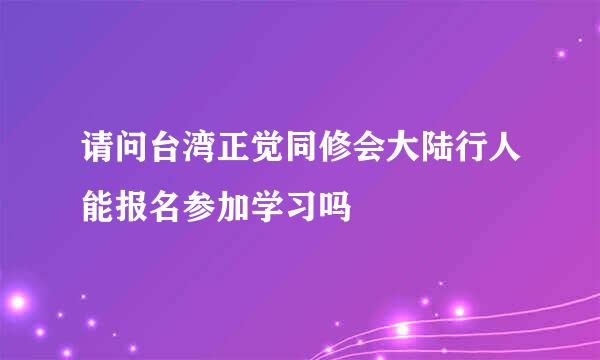 请问台湾正觉同修会大陆行人能报名参加学习吗