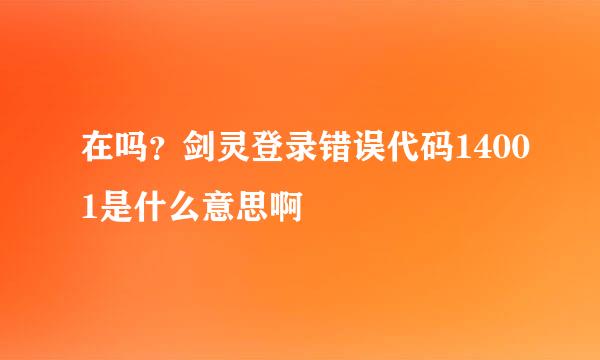 在吗？剑灵登录错误代码14001是什么意思啊