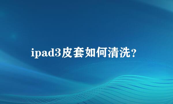 ipad3皮套如何清洗？