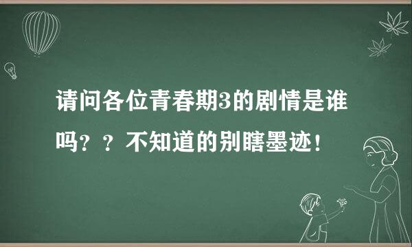 请问各位青春期3的剧情是谁吗？？不知道的别瞎墨迹！