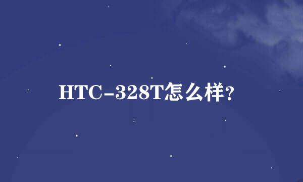 HTC-328T怎么样？