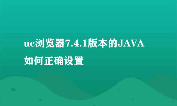 uc浏览器7.4.1版本的JAVA如何正确设置