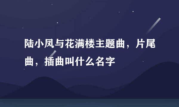 陆小凤与花满楼主题曲，片尾曲，插曲叫什么名字