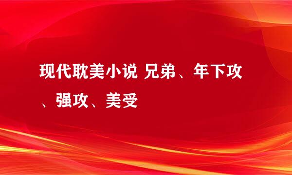 现代耽美小说 兄弟、年下攻、强攻、美受