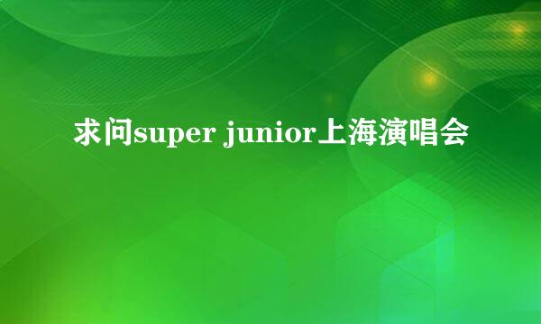 求问super junior上海演唱会