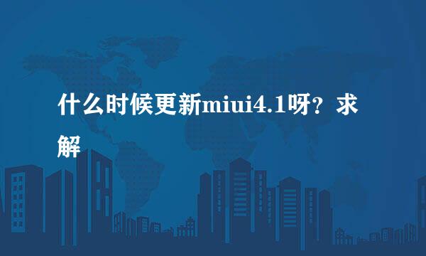 什么时候更新miui4.1呀？求解