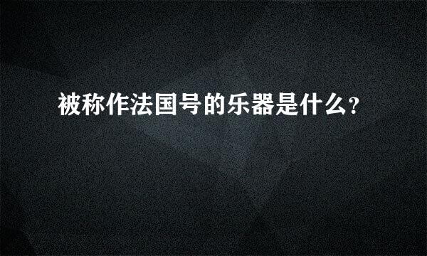 被称作法国号的乐器是什么？