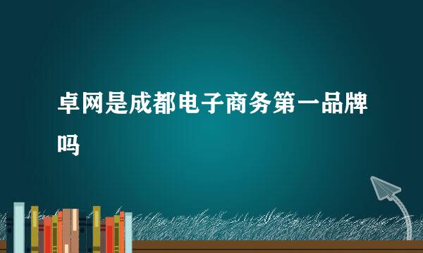 卓网是成都电子商务第一品牌吗