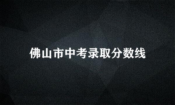 佛山市中考录取分数线