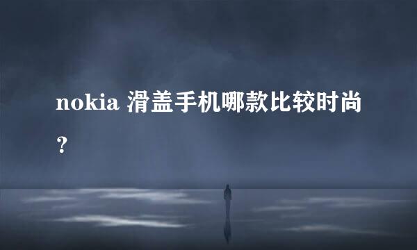 nokia 滑盖手机哪款比较时尚？