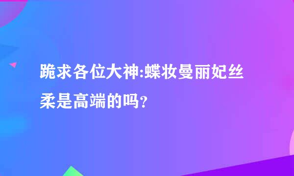 跪求各位大神:蝶妆曼丽妃丝柔是高端的吗？