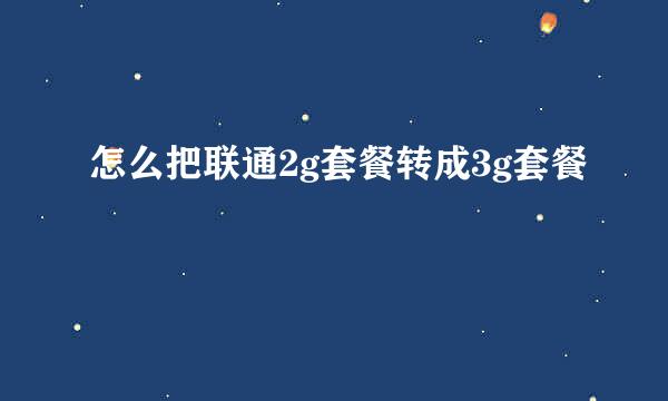 怎么把联通2g套餐转成3g套餐