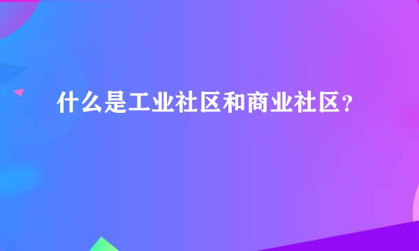 什么是工业社区和商业社区？