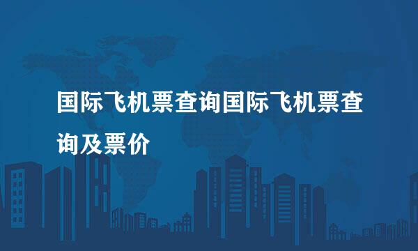 国际飞机票查询国际飞机票查询及票价