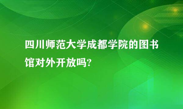 四川师范大学成都学院的图书馆对外开放吗?