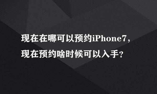 现在在哪可以预约iPhone7，现在预约啥时候可以入手？