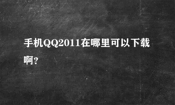 手机QQ2011在哪里可以下载啊？