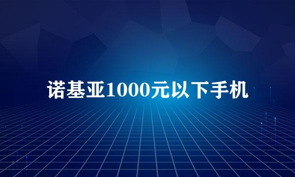 诺基亚1000元以下手机