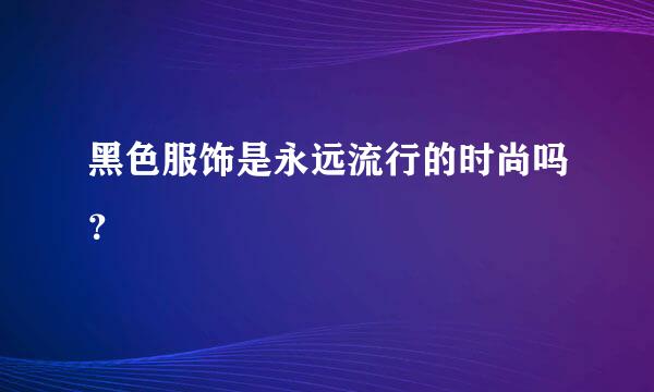 黑色服饰是永远流行的时尚吗？