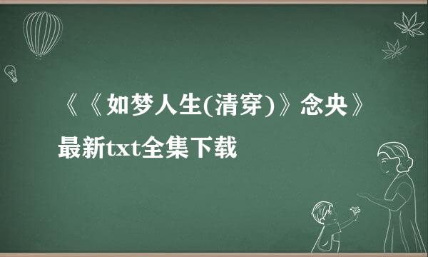 《《如梦人生(清穿)》念央》最新txt全集下载