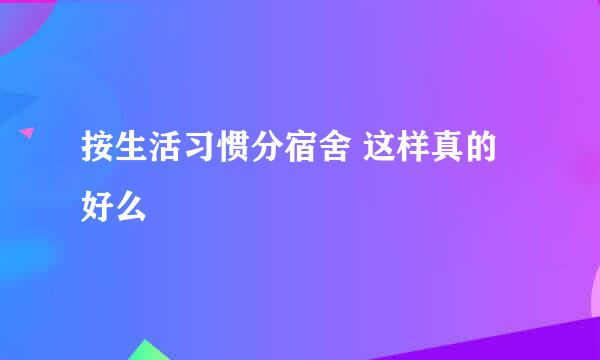 按生活习惯分宿舍 这样真的好么