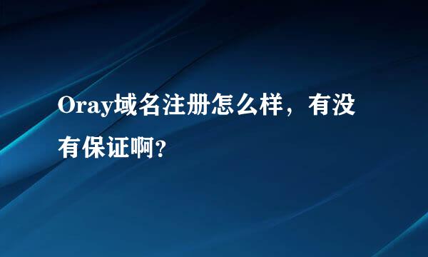 Oray域名注册怎么样，有没有保证啊？