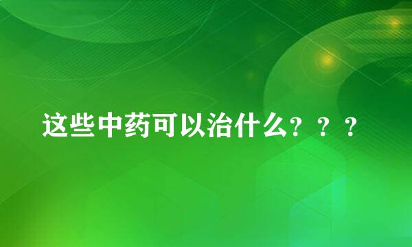 这些中药可以治什么？？？