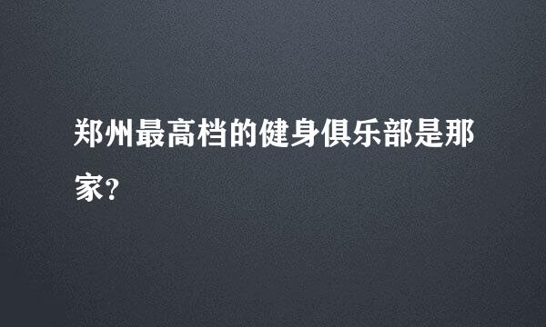 郑州最高档的健身俱乐部是那家？