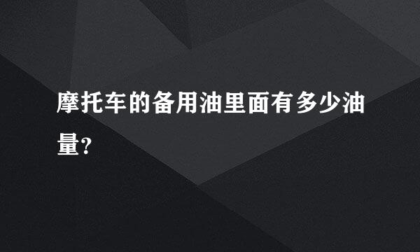 摩托车的备用油里面有多少油量？