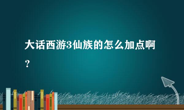 大话西游3仙族的怎么加点啊？