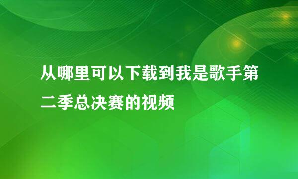 从哪里可以下载到我是歌手第二季总决赛的视频