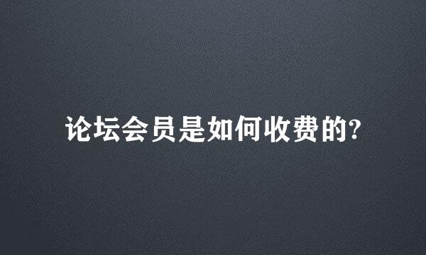 论坛会员是如何收费的?