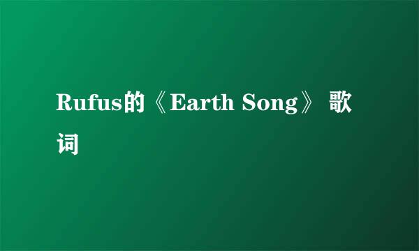 Rufus的《Earth Song》 歌词