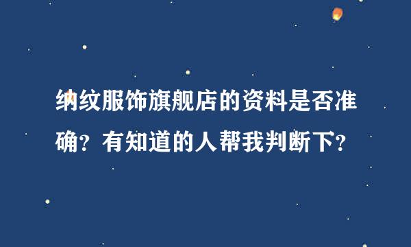 纳纹服饰旗舰店的资料是否准确？有知道的人帮我判断下？