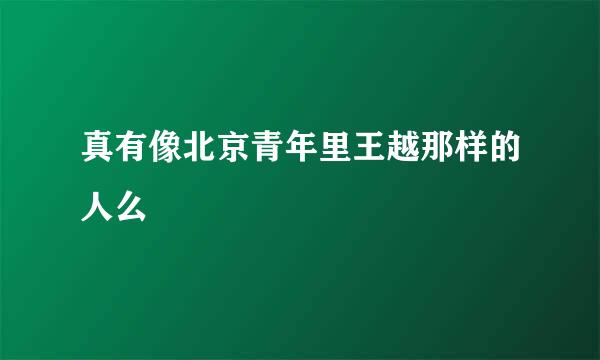 真有像北京青年里王越那样的人么