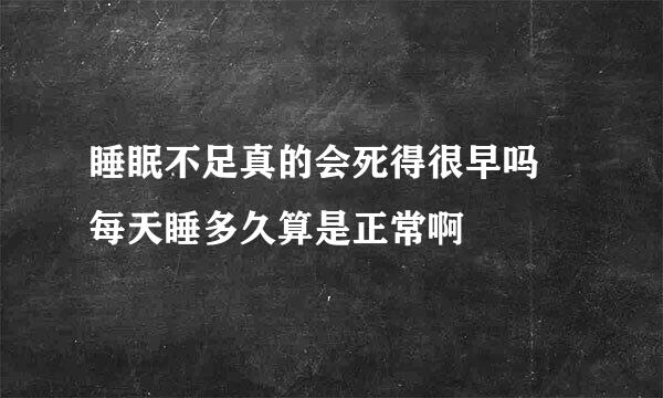 睡眠不足真的会死得很早吗 每天睡多久算是正常啊