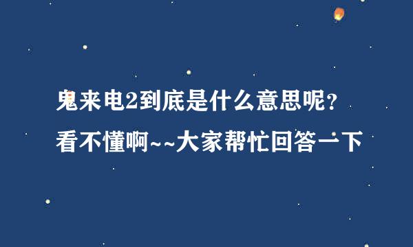 鬼来电2到底是什么意思呢？看不懂啊~~大家帮忙回答一下