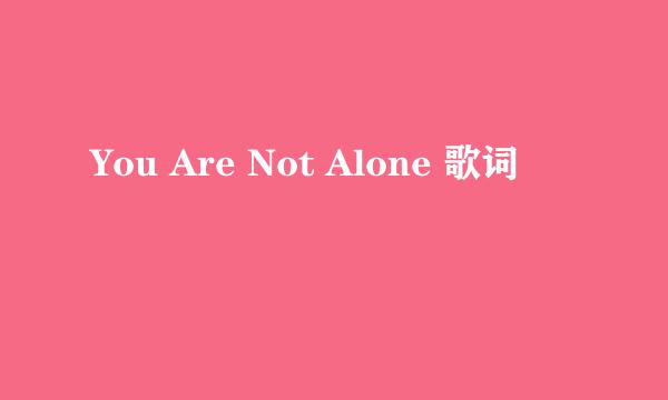 You Are Not Alone 歌词