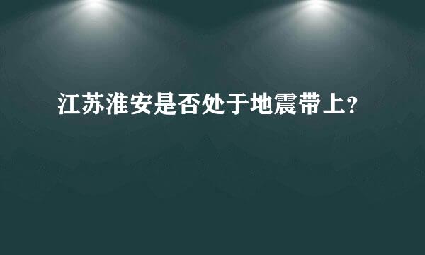 江苏淮安是否处于地震带上？