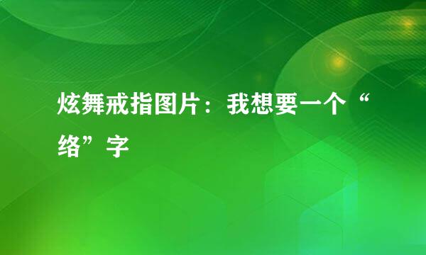 炫舞戒指图片：我想要一个“络”字