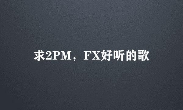 求2PM，FX好听的歌