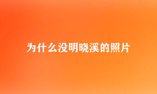 为什么没明晓溪的照片