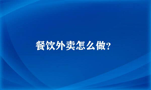 餐饮外卖怎么做？