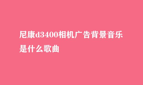 尼康d3400相机广告背景音乐是什么歌曲