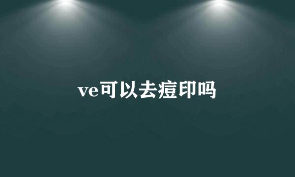 ve可以去痘印吗